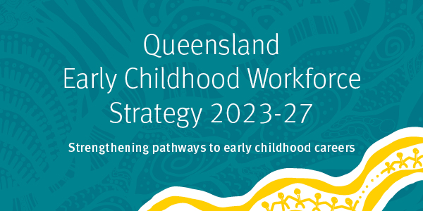 Queensland Early Childhood Workforce Strategy 2023-27 - Strengthening pathways to early childhood careers
